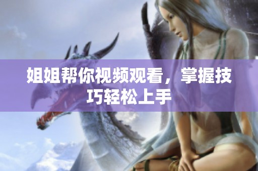 姐姐帮你视频观看，掌握技巧轻松上手