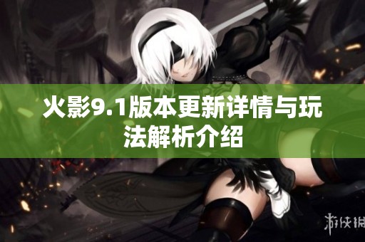 火影9.1版本更新详情与玩法解析介绍