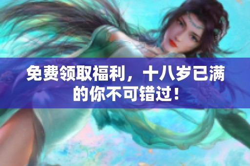 免费领取福利，十八岁已满的你不可错过！