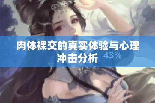 肉体裸交的真实体验与心理冲击分析