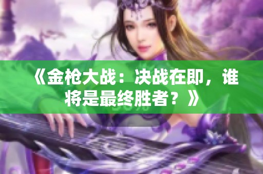 《金枪大战：决战在即，谁将是最终胜者？》
