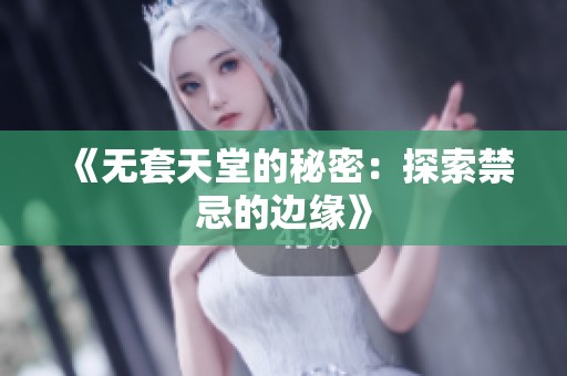《无套天堂的秘密：探索禁忌的边缘》