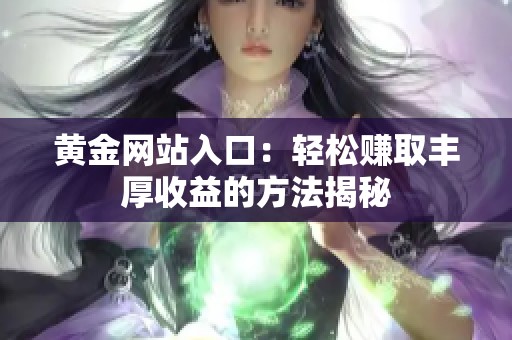 黄金网站入口：轻松赚取丰厚收益的方法揭秘
