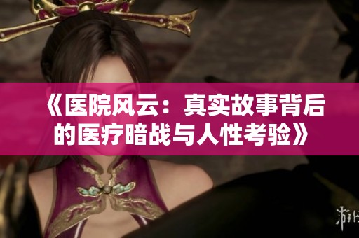 《医院风云：真实故事背后的医疗暗战与人性考验》