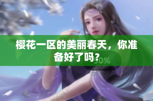 樱花一区的美丽春天，你准备好了吗？
