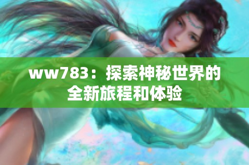 ww783：探索神秘世界的全新旅程和体验