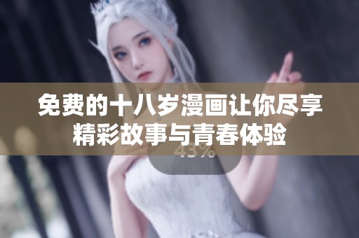 免费的十八岁漫画让你尽享精彩故事与青春体验