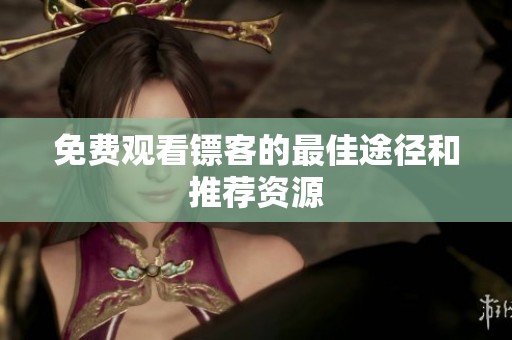 免费观看镖客的最佳途径和推荐资源