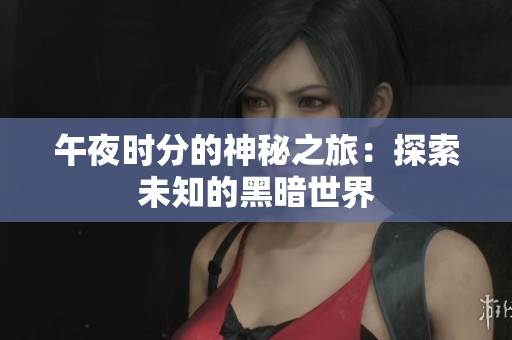 午夜时分的神秘之旅：探索未知的黑暗世界