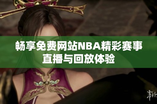 畅享免费网站NBA精彩赛事直播与回放体验