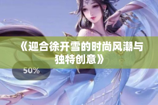 《迎合徐开雪的时尚风潮与独特创意》