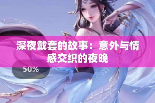 深夜戴套的故事：意外与情感交织的夜晚