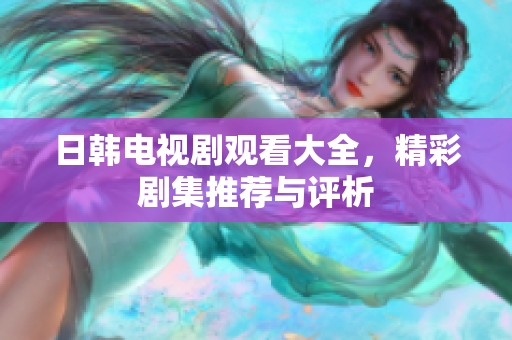 日韩电视剧观看大全，精彩剧集推荐与评析