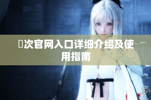囧次官网入口详细介绍及使用指南