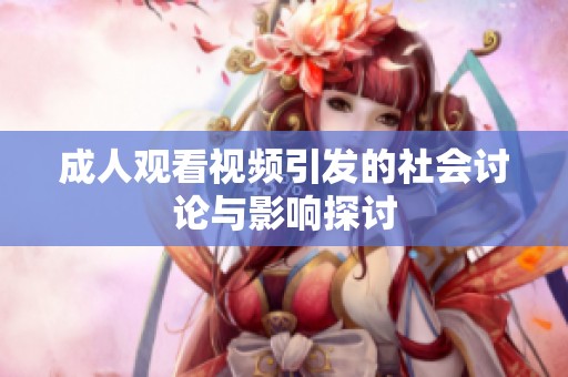 **观看视频引发的社会讨论与影响探讨