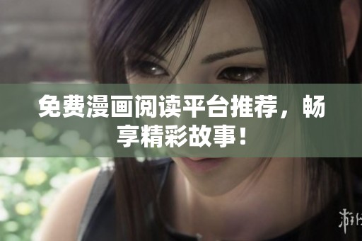 免费漫画阅读平台推荐，畅享精彩故事！