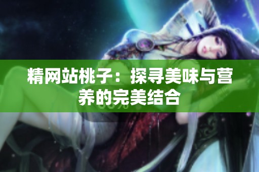 精网站桃子：探寻美味与营养的完美结合