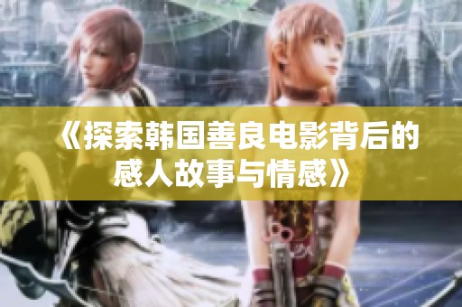 《探索韩国善良电影背后的感人故事与情感》