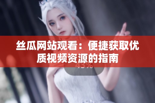 丝瓜网站观看：便捷获取优质视频资源的指南