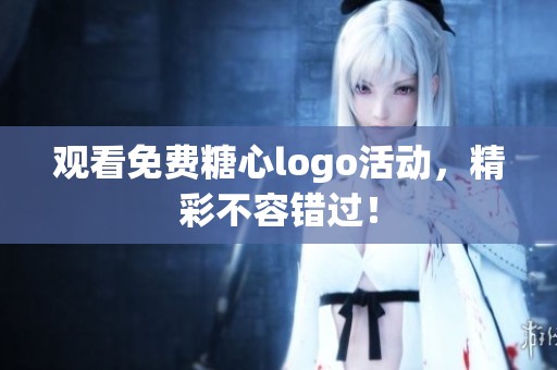观看免费糖心logo活动，精彩不容错过！