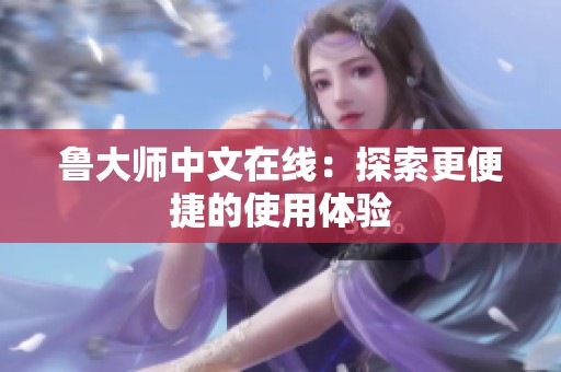 鲁大师中文在线：探索更便捷的使用体验