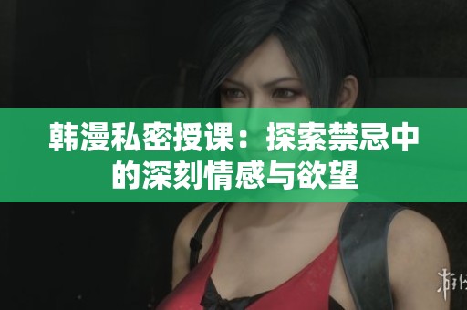 韩漫私密授课：探索禁忌中的深刻情感与欲望