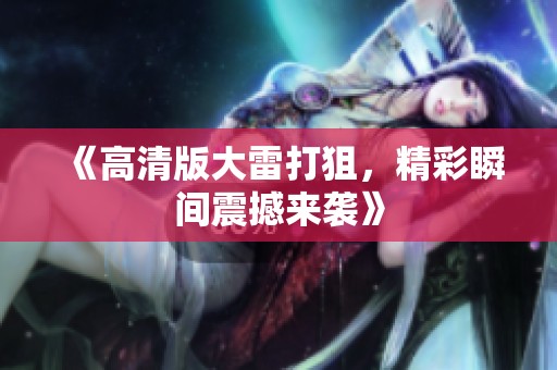 《高清版大雷打狙，精彩瞬间震撼来袭》