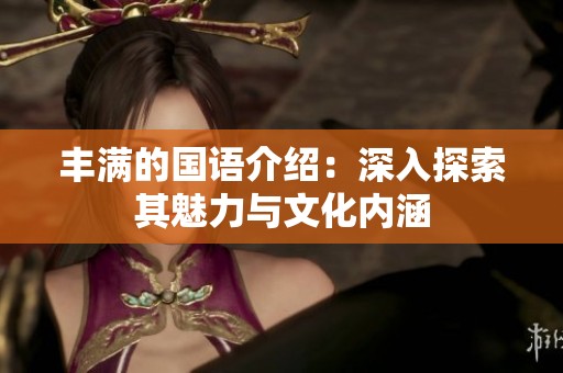 丰满的国语介绍：深入探索其魅力与文化内涵