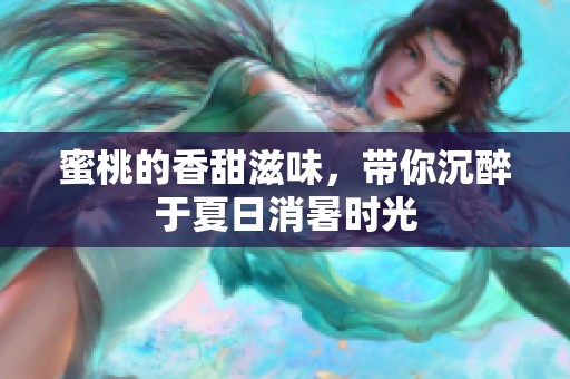 蜜桃的香甜滋味，带你沉醉于夏日消暑时光