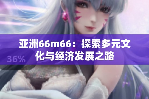 亚洲66m66：探索多元文化与经济发展之路