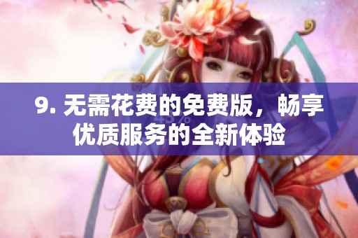 9. 无需花费的免费版，畅享优质服务的全新体验