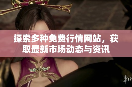 探索多种免费行情网站，获取最新市场动态与资讯