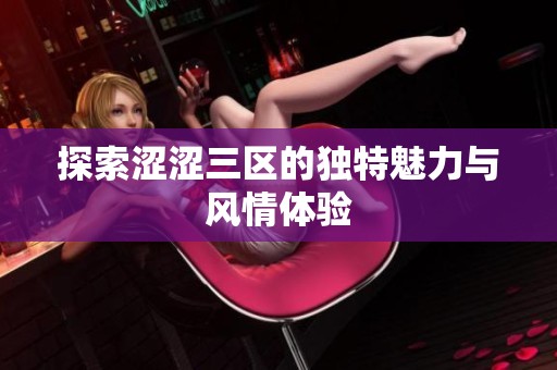 探索涩涩三区的独特魅力与风情体验
