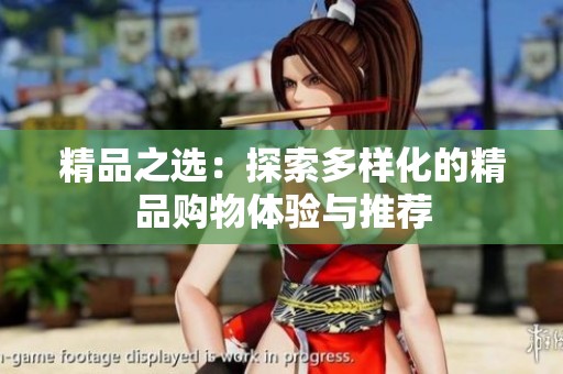精品之选：探索多样化的精品购物体验与推荐