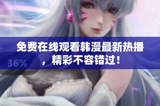 免费在线观看韩漫最新热播，精彩不容错过！