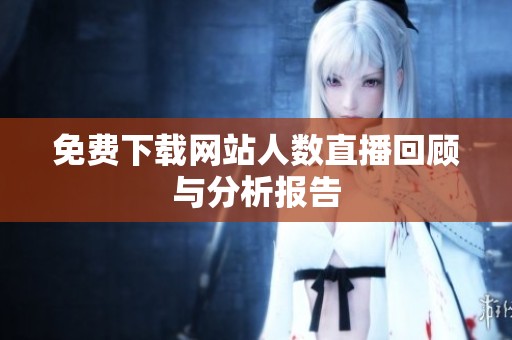 免费下载网站人数直播回顾与分析报告
