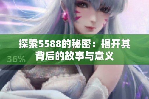 探索5588的秘密：揭开其背后的故事与意义