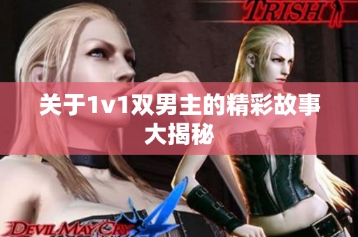 关于1v1双男主的精彩故事大揭秘