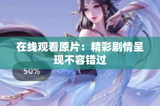 在线观看原片：精彩剧情呈现不容错过