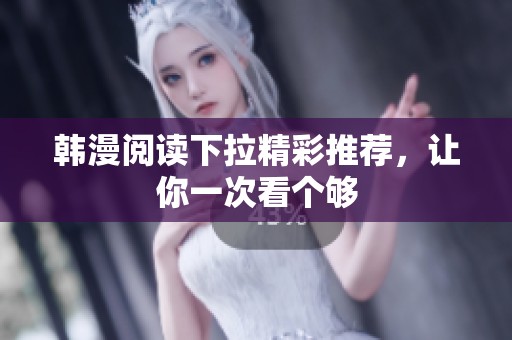 韩漫阅读下拉精彩推荐，让你一次看个够