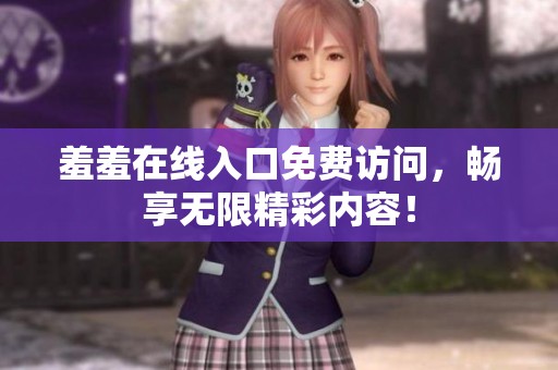 羞羞在线入口免费访问，畅享无限精彩内容！