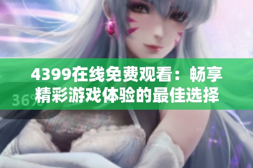4399在线免费观看：畅享精彩游戏体验的最佳选择