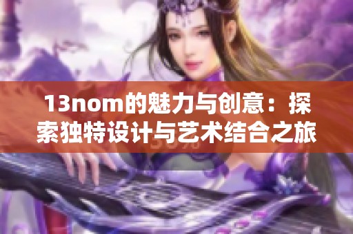 13nom的魅力与创意：探索独特设计与艺术结合之旅