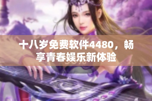 十八岁免费软件4480，畅享青春娱乐新体验