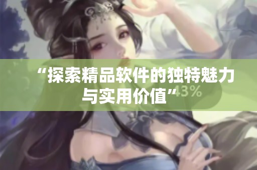 “探索精品软件的独特魅力与实用价值”