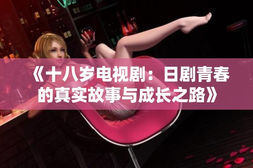 《十八岁电视剧：日剧青春的真实故事与成长之路》