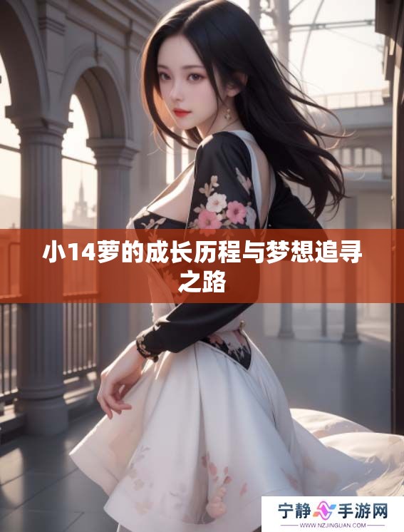 小14萝的成长历程与梦想追寻之路