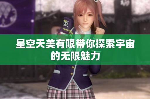 星空天美有限带你探索宇宙的无限魅力