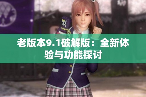 老版本9.1破解版：全新体验与功能探讨