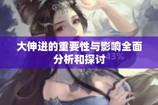大伸进的重要性与影响全面分析和探讨